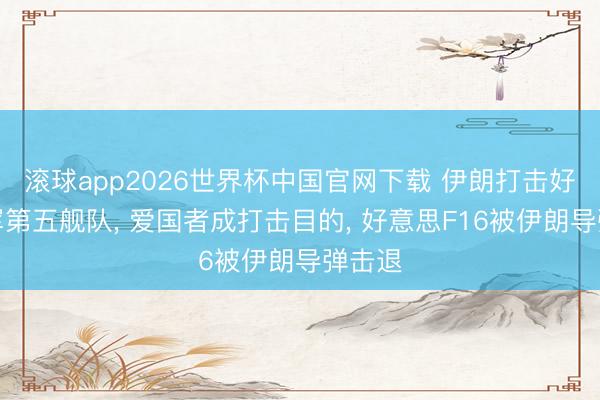 滚球app2026世界杯中国官网下载 伊朗打击好意思军第五舰队, 爱国者成打击目的, 好意思F16被伊朗导弹击退
