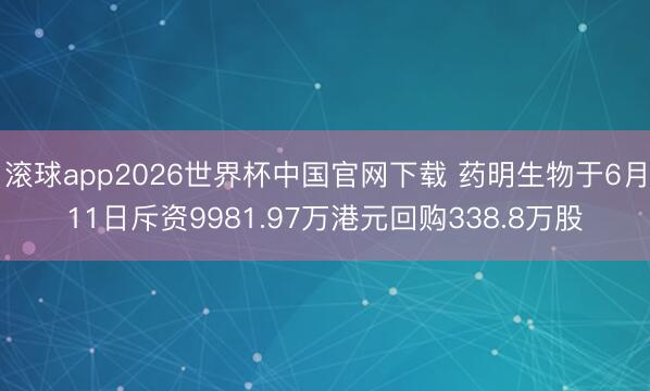 滚球app2026世界杯中国官网下载 药明生物于6月11日斥资9981.97万港元回购338.8万股