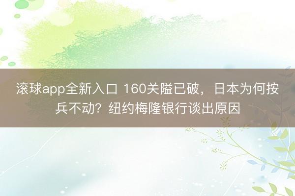滚球app全新入口 160关隘已破，日本为何按兵不动？纽约梅隆银行谈出原因