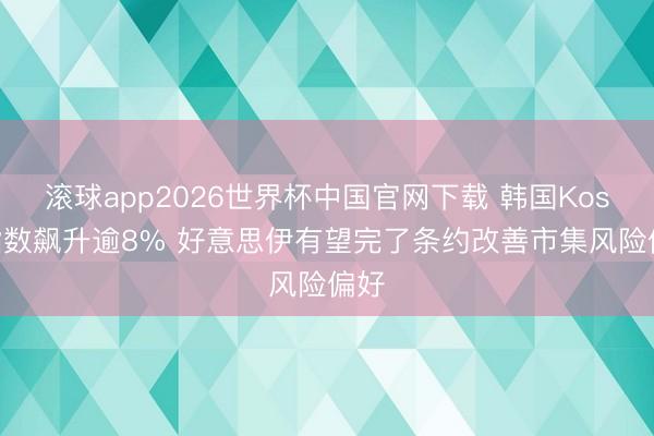 滚球app2026世界杯中国官网下载 韩国Kospi指数飙升逾8% 好意思伊有望完了条约改善市集风险偏好