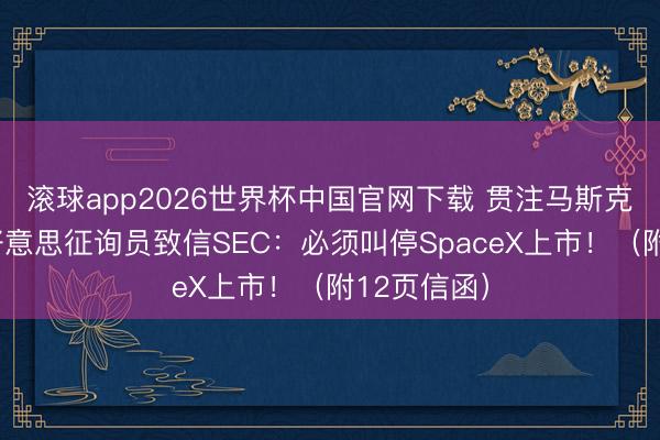 滚球app2026世界杯中国官网下载 贯注马斯克割韭菜！好意思征询员致信SEC：必须叫停SpaceX上市！（附12页信函）