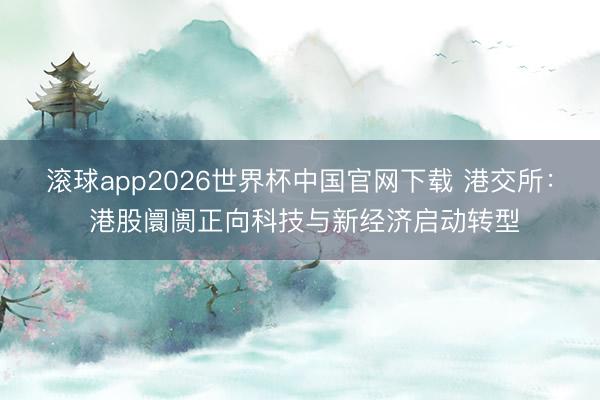 滚球app2026世界杯中国官网下载 港交所： 港股阛阓正向科技与新经济启动转型