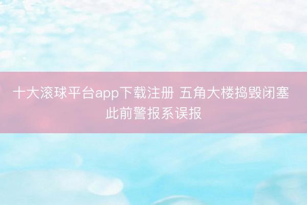 十大滚球平台app下载注册 五角大楼捣毁闭塞 此前警报系误报