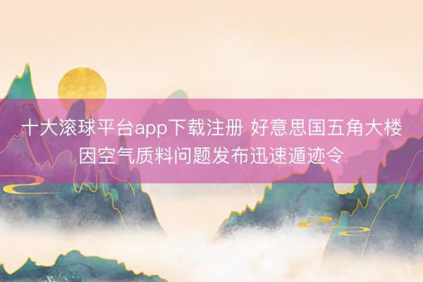 十大滚球平台app下载注册 好意思国五角大楼因空气质料问题发布迅速遁迹令