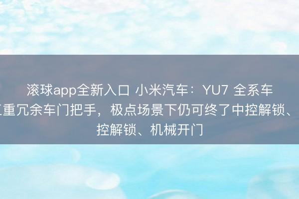 滚球app全新入口 小米汽车：YU7 全系车型配备三重冗余车门把手，极点场景下仍可终了中控解锁、机械开门