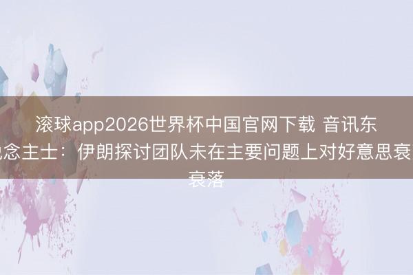 滚球app2026世界杯中国官网下载 音讯东说念主士：伊朗探讨团队未在主要问题上对好意思衰落