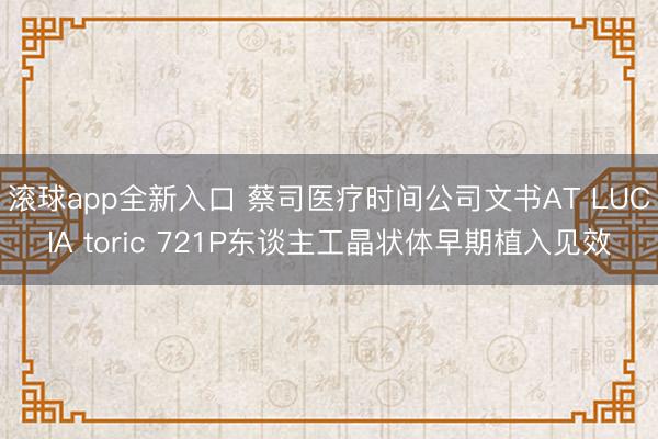 滚球app全新入口 蔡司医疗时间公司文书AT LUCIA toric 721P东谈主工晶状体早期植入见效