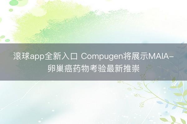 滚球app全新入口 Compugen将展示MAIA-卵巢癌药物考验最新推崇