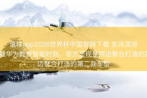 滚球app2026世界杯中国官网下载 东风奕派 EP7 将搭载华为乾崑智能时刻，官方显现是两边聚合打造的第二款车型