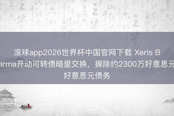 滚球app2026世界杯中国官网下载 Xeris Biopharma开动可转债暗里交换，摒除约2300万好意思元债务