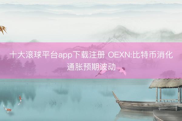 十大滚球平台app下载注册 OEXN:比特币消化通胀预期波动