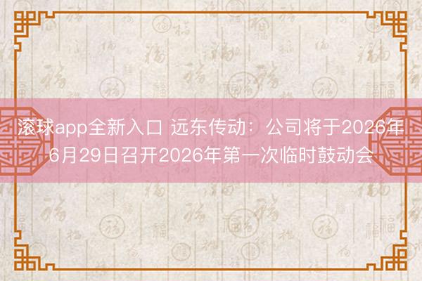 滚球app全新入口 远东传动：公司将于2026年6月29日召开2026年第一次临时鼓动会