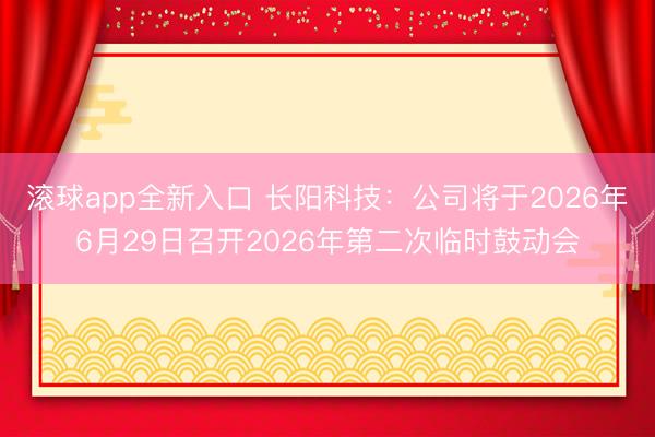 滚球app全新入口 长阳科技：公司将于2026年6月29日召开2026年第二次临时鼓动会