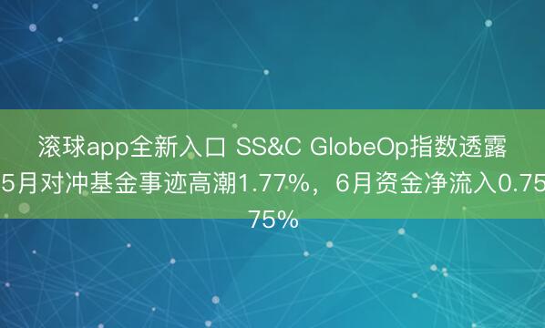 滚球app全新入口 SS&C GlobeOp指数透露：5月对冲基金事迹高潮1.77%，6月资金净流入0.75%