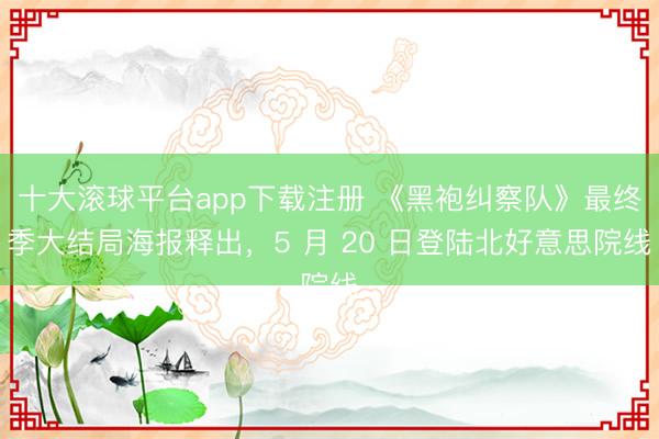 十大滚球平台app下载注册 《黑袍纠察队》最终季大结局海报释出，5 月 20 日登陆北好意思院线