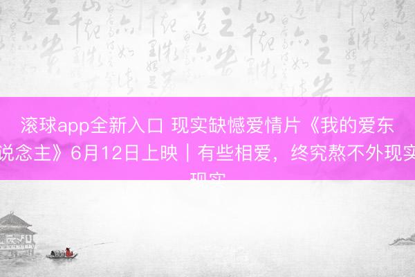 滚球app全新入口 现实缺憾爱情片《我的爱东说念主》6月12日上映｜有些相爱，终究熬不外现实