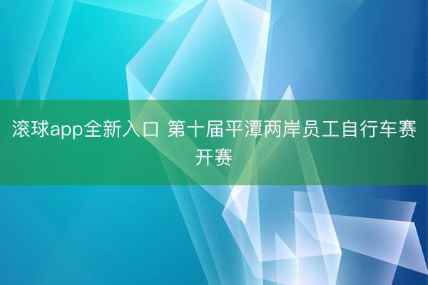 滚球app全新入口 第十届平潭两岸员工自行车赛开赛