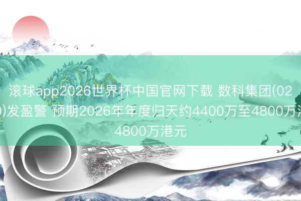 滚球app2026世界杯中国官网下载 数科集团(02350)发盈警 预期2026年年度归天约4400万至4800万港元