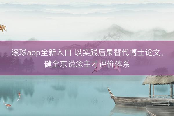 滚球app全新入口 以实践后果替代博士论文，健全东说念主才评价体系