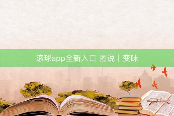 滚球app全新入口 图说丨变味