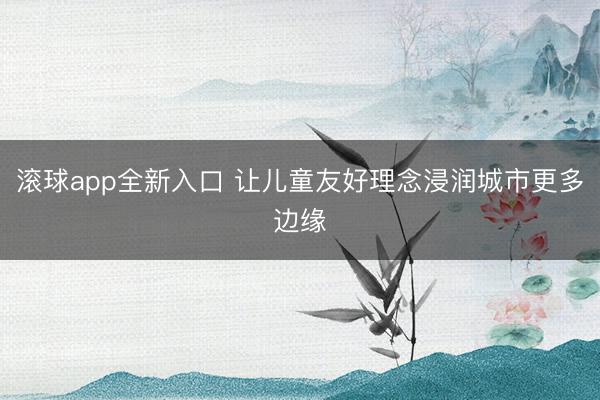 滚球app全新入口 让儿童友好理念浸润城市更多边缘