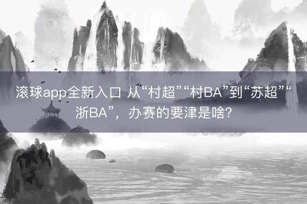 滚球app全新入口 从“村超”“村BA”到“苏超”“浙BA”,办赛的要津是啥?