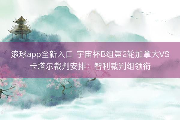 滚球app全新入口 宇宙杯B组第2轮加拿大VS卡塔尔裁判安排：智利裁判组领衔