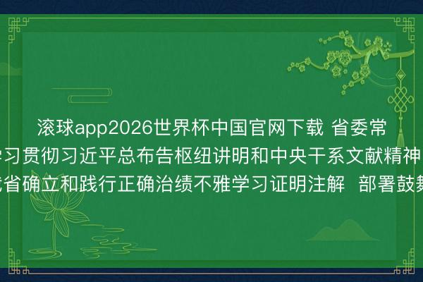 滚球app2026世界杯中国官网下载 省委常委会召开会议  厚爱学习贯彻习近平总布告枢纽讲明和中央干系文献精神  商讨进一步开展好我省确立和践行正确治绩不雅学习证明注解  部署鼓舞视察巡察、整治内行身边邪门歪道和失足问题等事项  黄坤明主判辨议