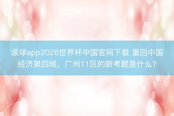 滚球app2026世界杯中国官网下载 重回中国经济第四城，广州11区的新考题是什么？