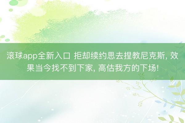 滚球app全新入口 拒却续约思去捏教尼克斯， 效果当今找不到下家， 高估我方的下场!