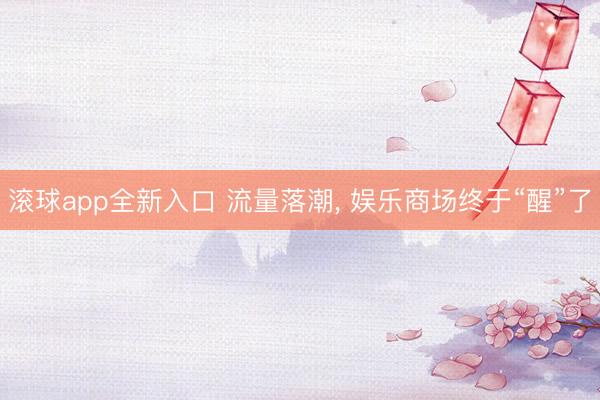 滚球app全新入口 流量落潮， 娱乐商场终于“醒”了